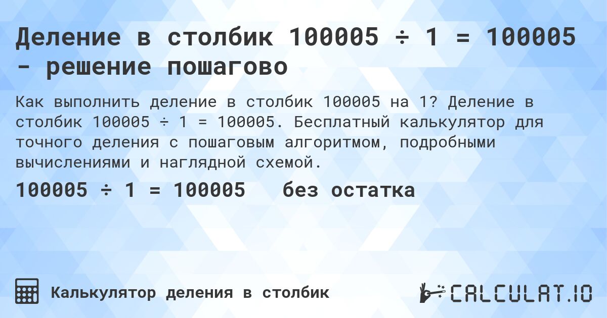 Деление в столбик 100005 ÷ 1 = 100005 - решение пошагово. Деление в столбик 100005 ÷ 1 = 100005. Бесплатный калькулятор для точного деления с пошаговым алгоритмом, подробными вычислениями и наглядной схемой.