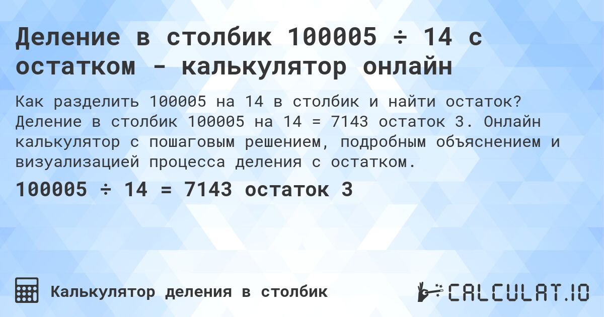 Деление в столбик 100005 ÷ 14 с остатком - калькулятор онлайн. Деление в столбик 100005 на 14 = 7143 остаток 3. Онлайн калькулятор с пошаговым решением, подробным объяснением и визуализацией процесса деления с остатком.