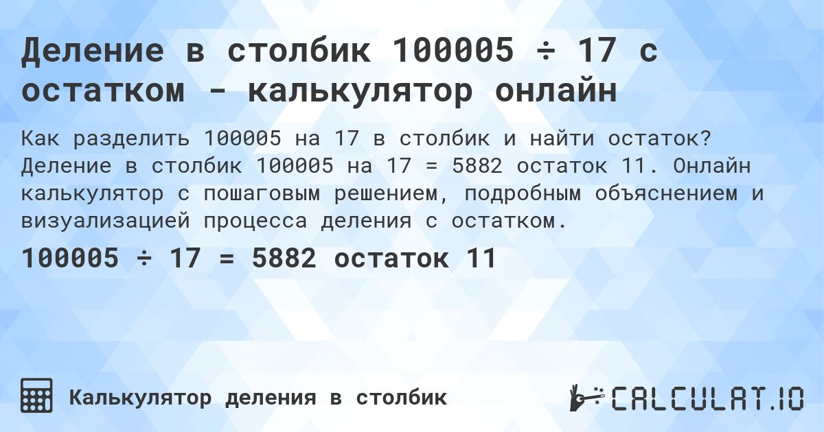 Деление в столбик 100005 ÷ 17 с остатком - калькулятор онлайн. Деление в столбик 100005 на 17 = 5882 остаток 11. Онлайн калькулятор с пошаговым решением, подробным объяснением и визуализацией процесса деления с остатком.