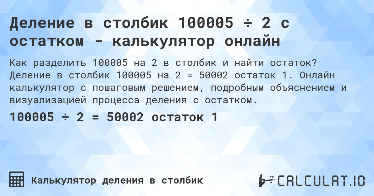 Деление в столбик 100005 ÷ 2 с остатком - калькулятор онлайн. Деление в столбик 100005 на 2 = 50002 остаток 1. Онлайн калькулятор с пошаговым решением, подробным объяснением и визуализацией процесса деления с остатком.