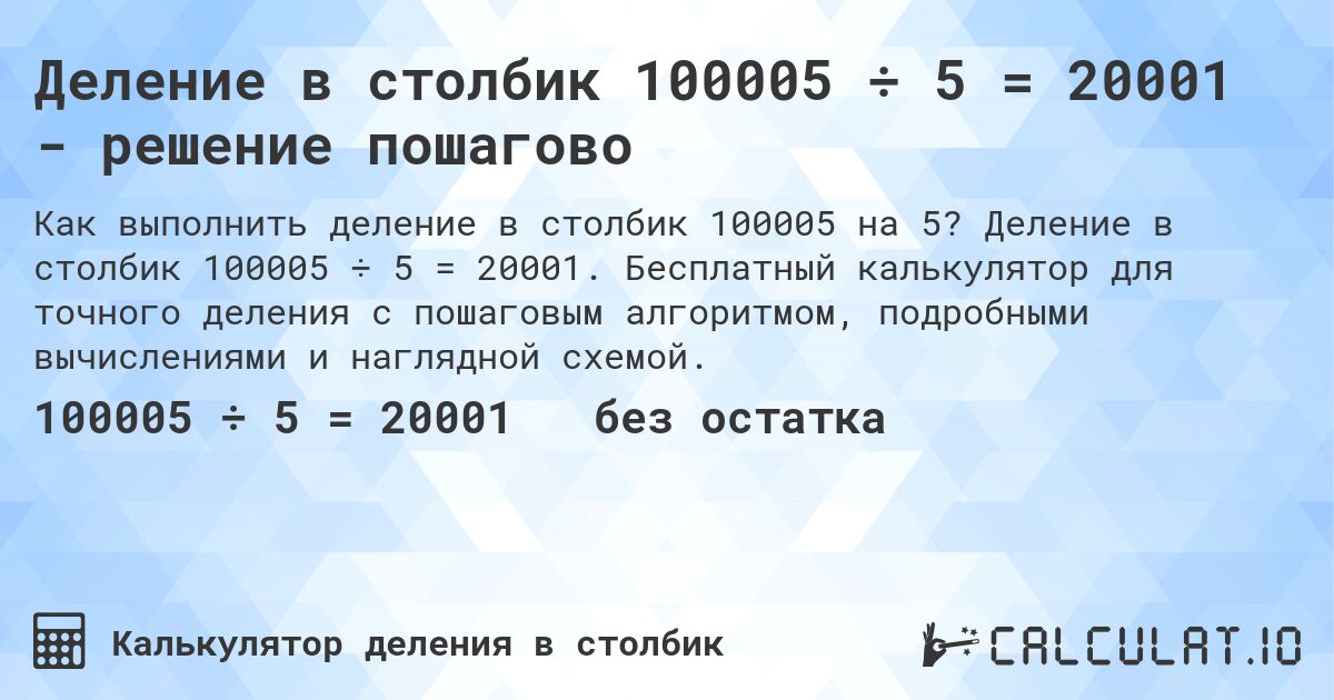 Деление в столбик 100005 ÷ 5 = 20001 - решение пошагово. Деление в столбик 100005 ÷ 5 = 20001. Бесплатный калькулятор для точного деления с пошаговым алгоритмом, подробными вычислениями и наглядной схемой.