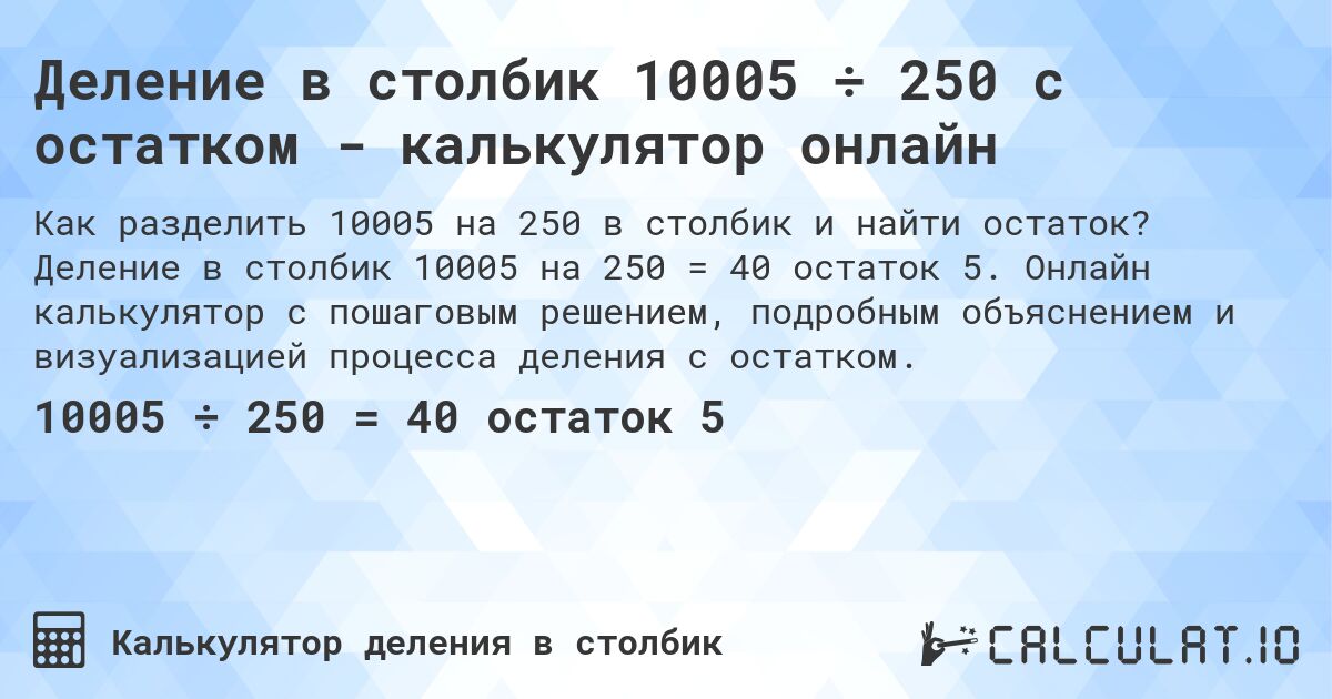 Деление в столбик 10005 ÷ 250 с остатком - калькулятор онлайн. Деление в столбик 10005 на 250 = 40 остаток 5. Онлайн калькулятор с пошаговым решением, подробным объяснением и визуализацией процесса деления с остатком.