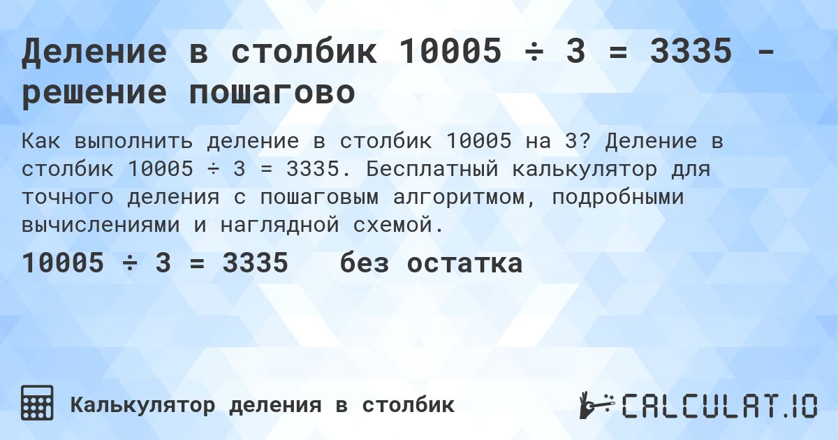 Деление в столбик 10005 ÷ 3 = 3335 - решение пошагово. Деление в столбик 10005 ÷ 3 = 3335. Бесплатный калькулятор для точного деления с пошаговым алгоритмом, подробными вычислениями и наглядной схемой.