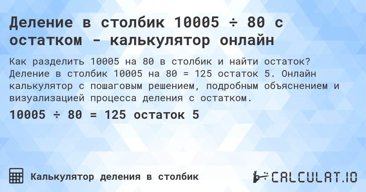 Деление в столбик 10005 ÷ 80 с остатком - калькулятор онлайн. Деление в столбик 10005 на 80 = 125 остаток 5. Онлайн калькулятор с пошаговым решением, подробным объяснением и визуализацией процесса деления с остатком.