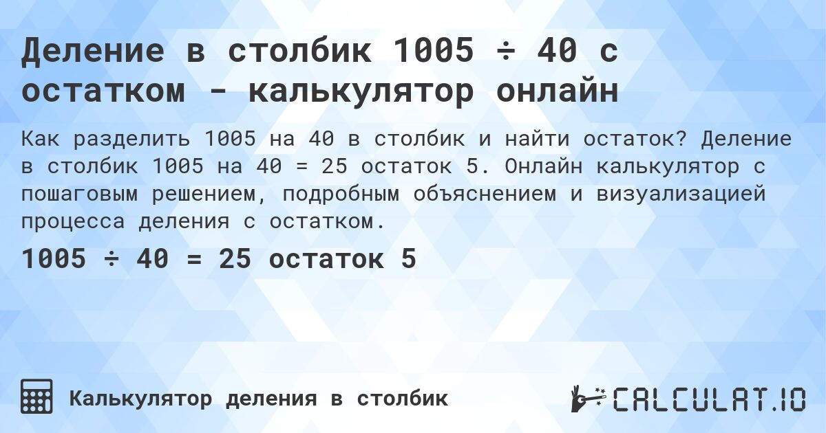 Деление в столбик 1005 ÷ 40 с остатком - калькулятор онлайн. Деление в столбик 1005 на 40 = 25 остаток 5. Онлайн калькулятор с пошаговым решением, подробным объяснением и визуализацией процесса деления с остатком.
