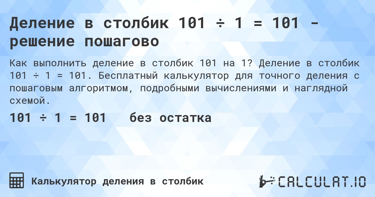 Деление в столбик 101 ÷ 1 = 101 - решение пошагово. Деление в столбик 101 ÷ 1 = 101. Бесплатный калькулятор для точного деления с пошаговым алгоритмом, подробными вычислениями и наглядной схемой.