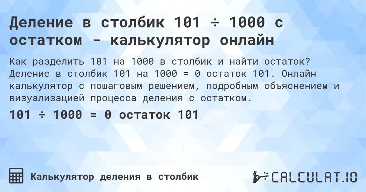 Деление в столбик 101 ÷ 1000 с остатком - калькулятор онлайн. Деление в столбик 101 на 1000 = 0 остаток 101. Онлайн калькулятор с пошаговым решением, подробным объяснением и визуализацией процесса деления с остатком.