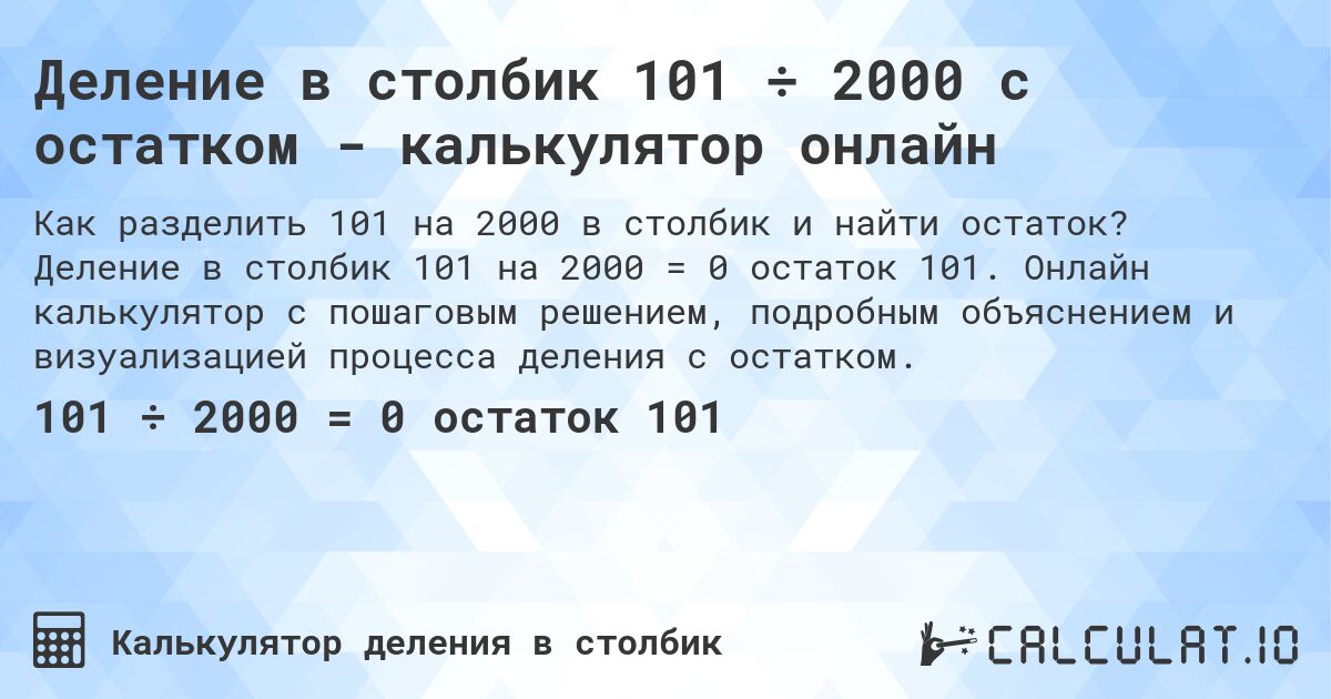 Деление в столбик 101 ÷ 2000 с остатком - калькулятор онлайн. Деление в столбик 101 на 2000 = 0 остаток 101. Онлайн калькулятор с пошаговым решением, подробным объяснением и визуализацией процесса деления с остатком.