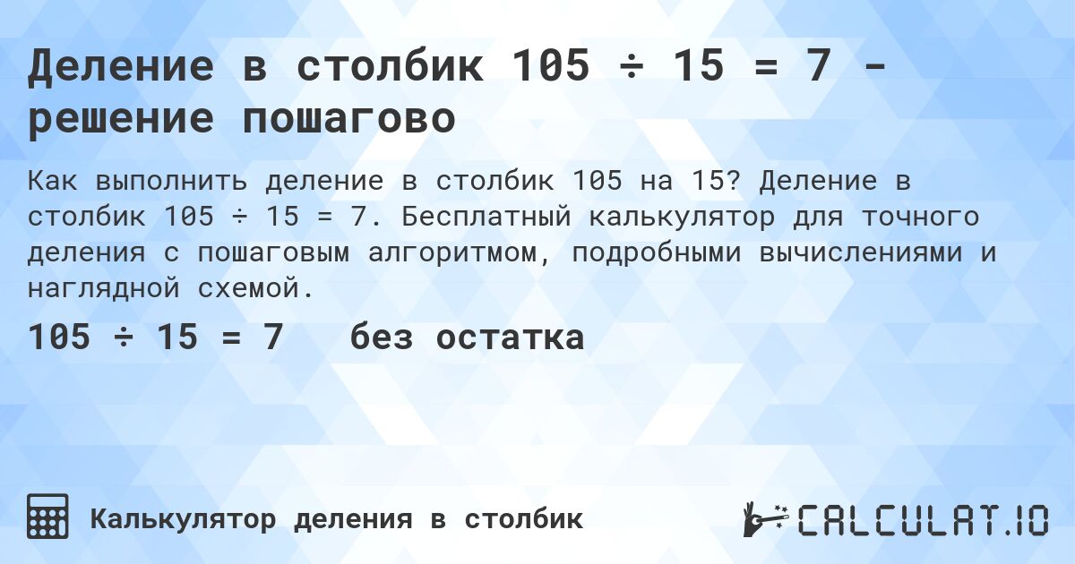 Деление в столбик 105 ÷ 15 = 7 - решение пошагово. Деление в столбик 105 ÷ 15 = 7. Бесплатный калькулятор для точного деления с пошаговым алгоритмом, подробными вычислениями и наглядной схемой.