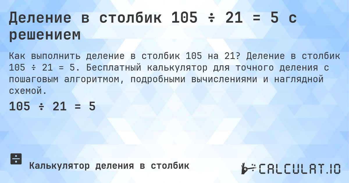 Деление в столбик 105 ÷ 21 = 5 с решением. Деление в столбик 105 ÷ 21 = 5. Бесплатный калькулятор для точного деления с пошаговым алгоритмом, подробными вычислениями и наглядной схемой.