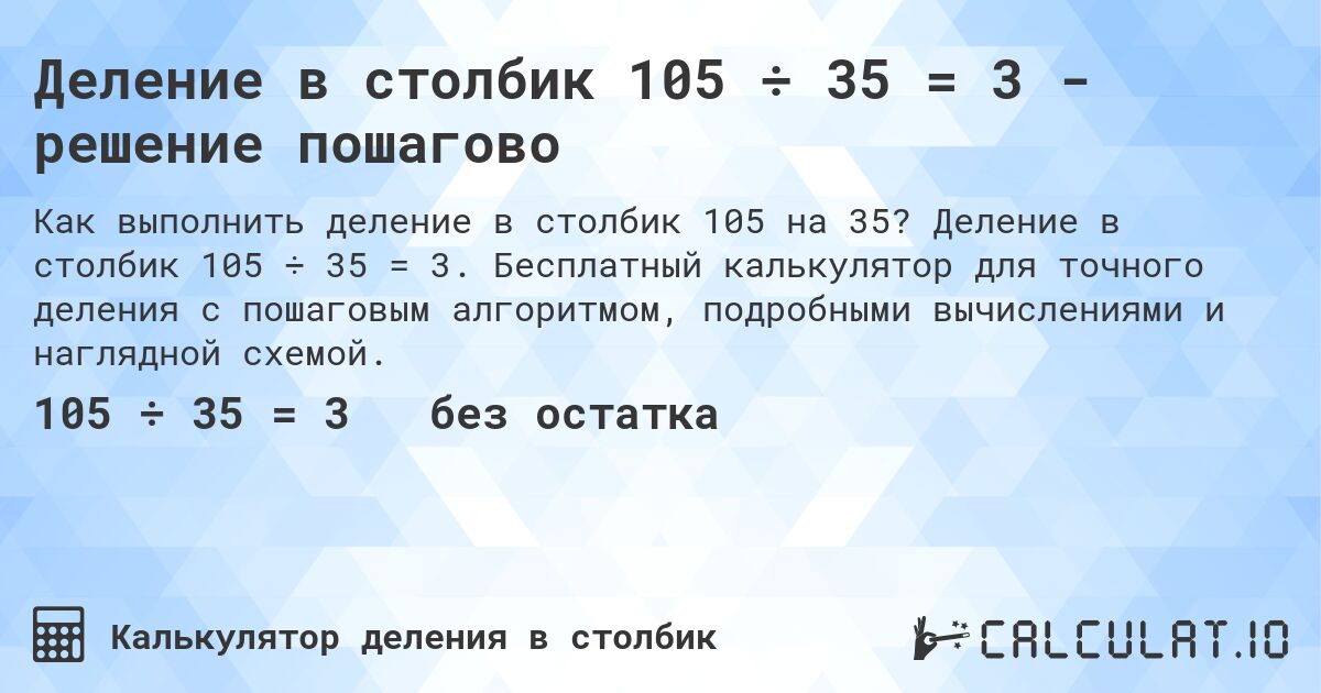 Деление в столбик 105 ÷ 35 = 3 - решение пошагово. Деление в столбик 105 ÷ 35 = 3. Бесплатный калькулятор для точного деления с пошаговым алгоритмом, подробными вычислениями и наглядной схемой.
