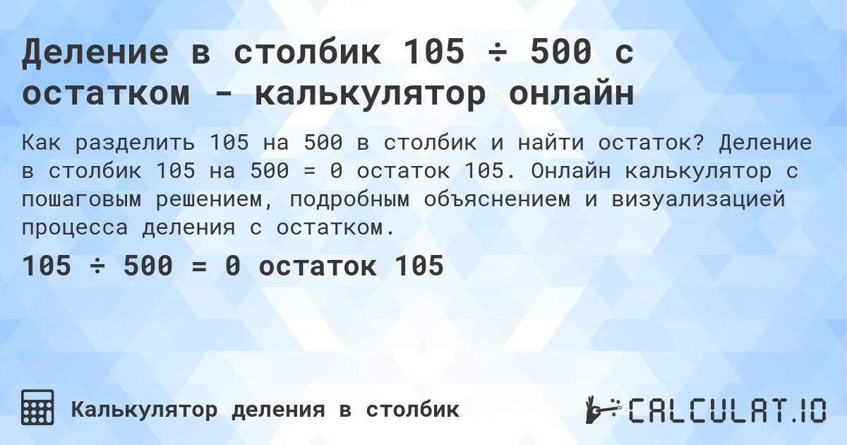 Деление в столбик 105 ÷ 500 с остатком - калькулятор онлайн. Деление в столбик 105 на 500 = 0 остаток 105. Онлайн калькулятор с пошаговым решением, подробным объяснением и визуализацией процесса деления с остатком.