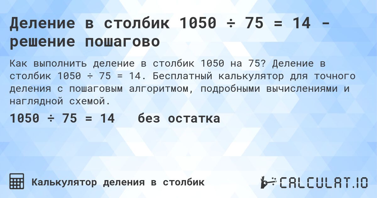 Деление в столбик 1050 ÷ 75 = 14 - решение пошагово. Деление в столбик 1050 ÷ 75 = 14. Бесплатный калькулятор для точного деления с пошаговым алгоритмом, подробными вычислениями и наглядной схемой.