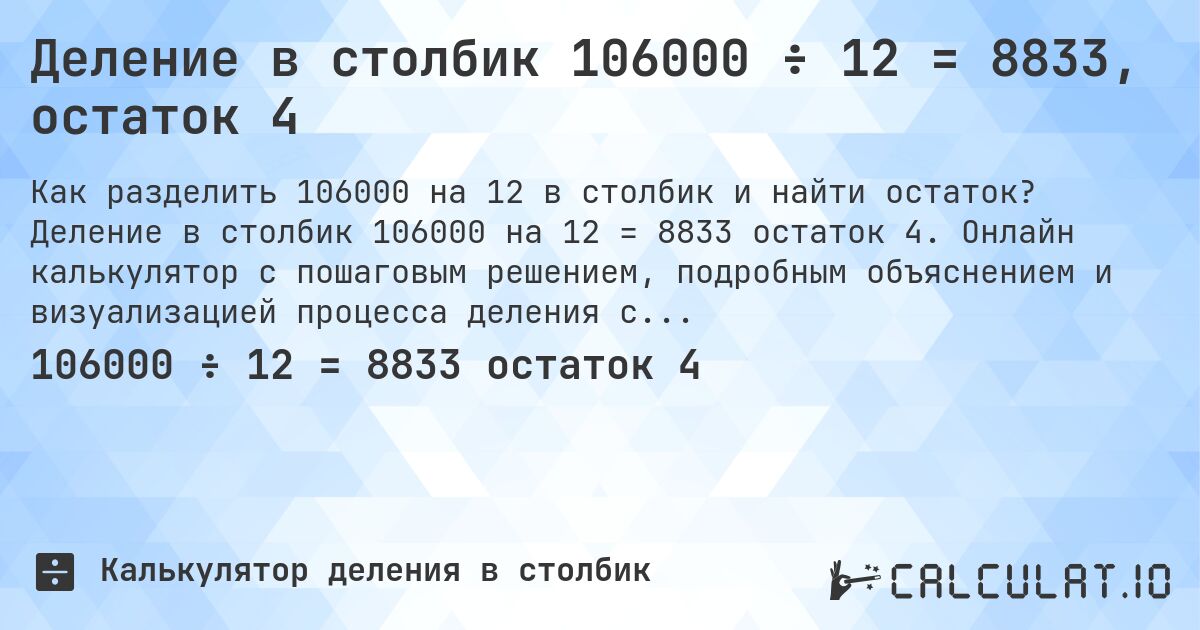 Деление в столбик 106000 ÷ 12 = 8833, остаток 4. Деление в столбик 106000 на 12 = 8833 остаток 4. Онлайн калькулятор с пошаговым решением, подробным объяснением и визуализацией процесса деления с остатком.