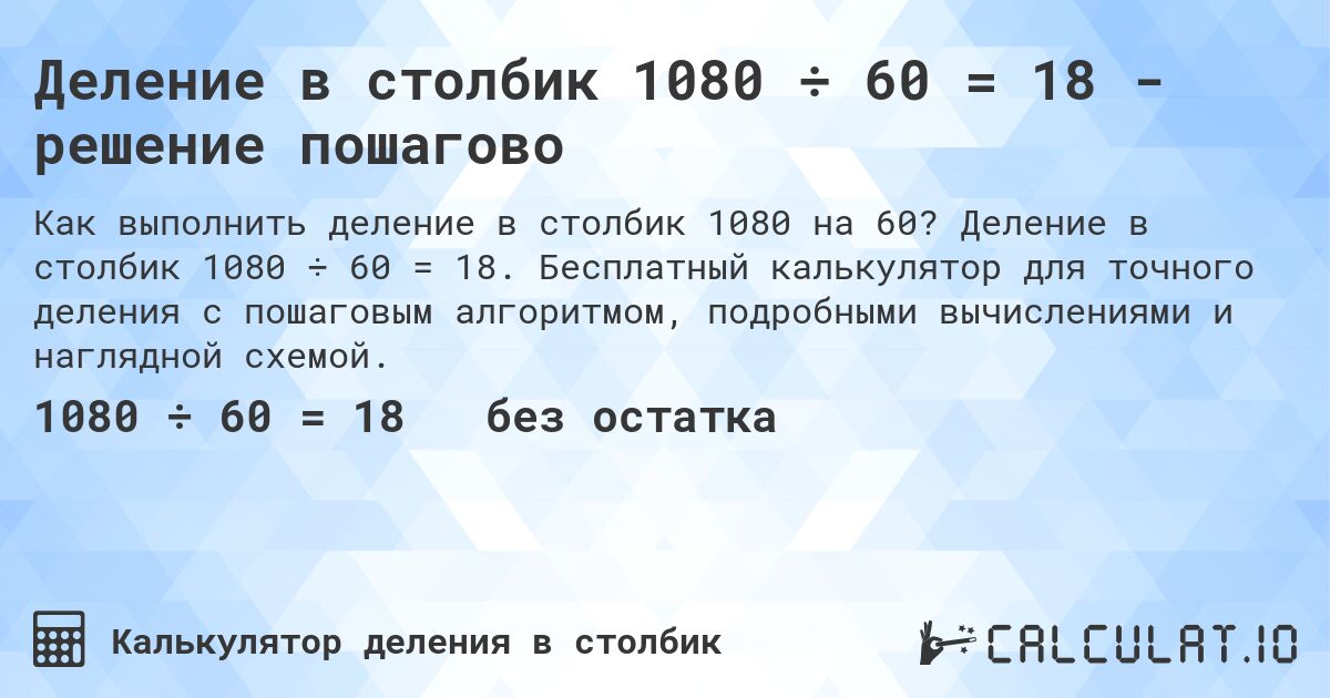 Деление в столбик 1080 ÷ 60 = 18 - решение пошагово. Деление в столбик 1080 ÷ 60 = 18. Бесплатный калькулятор для точного деления с пошаговым алгоритмом, подробными вычислениями и наглядной схемой.