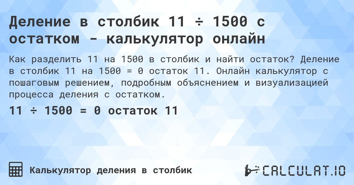 Деление в столбик 11 ÷ 1500 с остатком - калькулятор онлайн. Деление в столбик 11 на 1500 = 0 остаток 11. Онлайн калькулятор с пошаговым решением, подробным объяснением и визуализацией процесса деления с остатком.