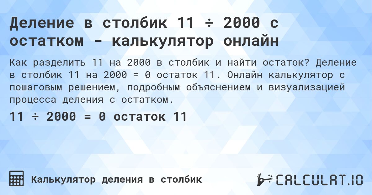 Деление в столбик 11 ÷ 2000 с остатком - калькулятор онлайн. Деление в столбик 11 на 2000 = 0 остаток 11. Онлайн калькулятор с пошаговым решением, подробным объяснением и визуализацией процесса деления с остатком.