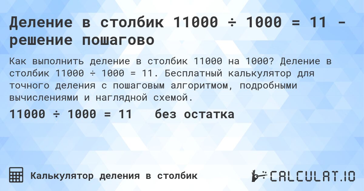 Деление в столбик 11000 ÷ 1000 = 11 - решение пошагово. Деление в столбик 11000 ÷ 1000 = 11. Бесплатный калькулятор для точного деления с пошаговым алгоритмом, подробными вычислениями и наглядной схемой.