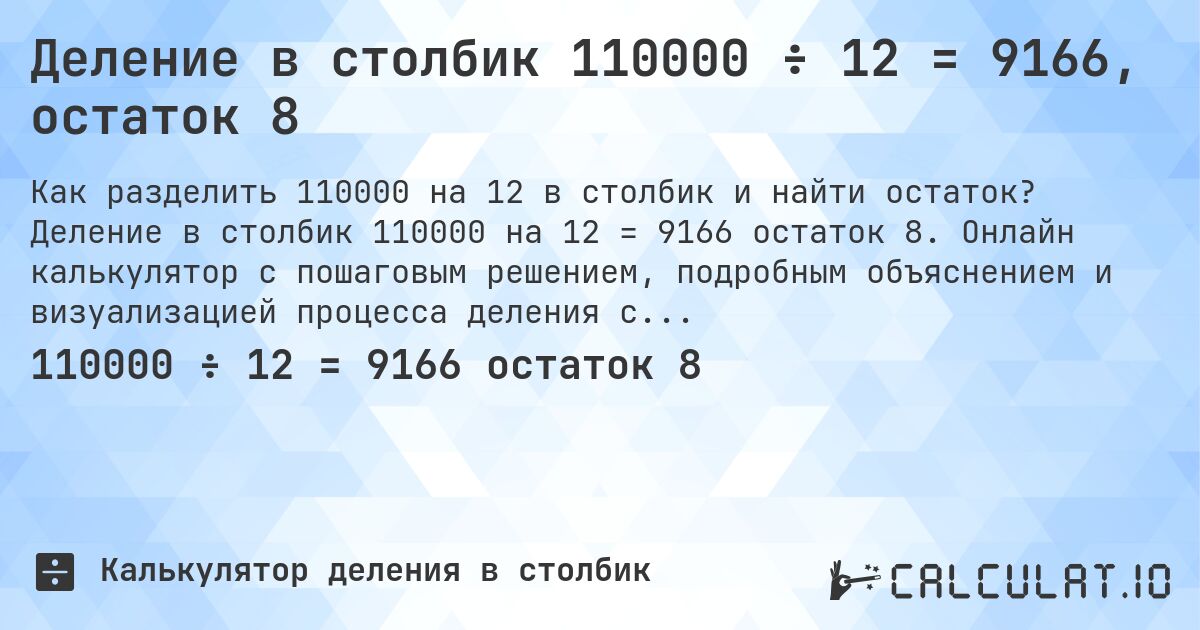 Деление в столбик 110000 ÷ 12 = 9166, остаток 8. Деление в столбик 110000 на 12 = 9166 остаток 8. Онлайн калькулятор с пошаговым решением, подробным объяснением и визуализацией процесса деления с остатком.