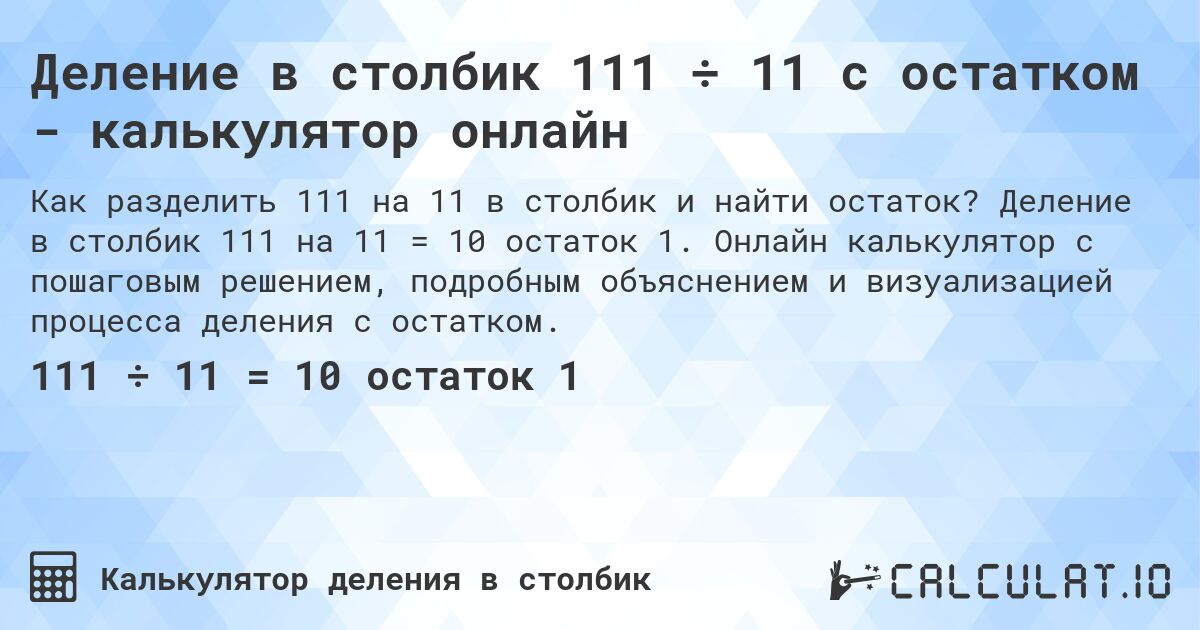 Деление в столбик 111 ÷ 11 с остатком - калькулятор онлайн. Деление в столбик 111 на 11 = 10 остаток 1. Онлайн калькулятор с пошаговым решением, подробным объяснением и визуализацией процесса деления с остатком.