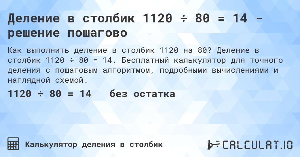 Деление в столбик 1120 ÷ 80 = 14 - решение пошагово. Деление в столбик 1120 ÷ 80 = 14. Бесплатный калькулятор для точного деления с пошаговым алгоритмом, подробными вычислениями и наглядной схемой.