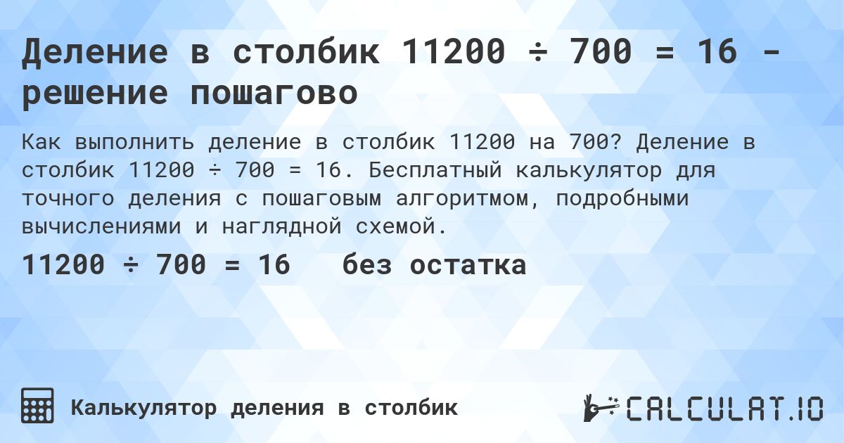 Деление в столбик 11200 ÷ 700 = 16 - решение пошагово. Деление в столбик 11200 ÷ 700 = 16. Бесплатный калькулятор для точного деления с пошаговым алгоритмом, подробными вычислениями и наглядной схемой.