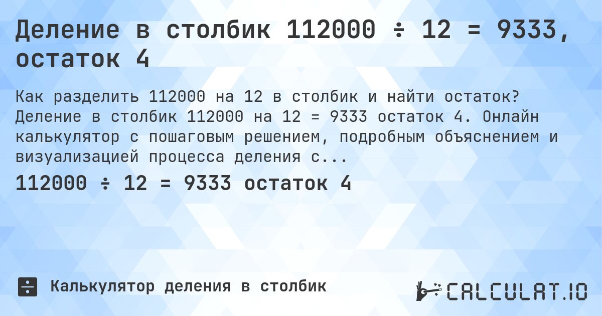 Деление в столбик 112000 ÷ 12 = 9333, остаток 4. Деление в столбик 112000 на 12 = 9333 остаток 4. Онлайн калькулятор с пошаговым решением, подробным объяснением и визуализацией процесса деления с остатком.