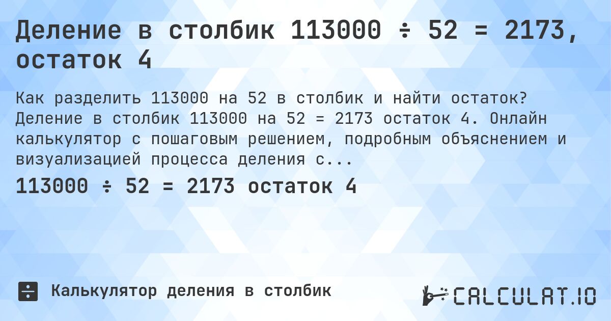 Деление в столбик 113000 ÷ 52 = 2173, остаток 4. Деление в столбик 113000 на 52 = 2173 остаток 4. Онлайн калькулятор с пошаговым решением, подробным объяснением и визуализацией процесса деления с остатком.