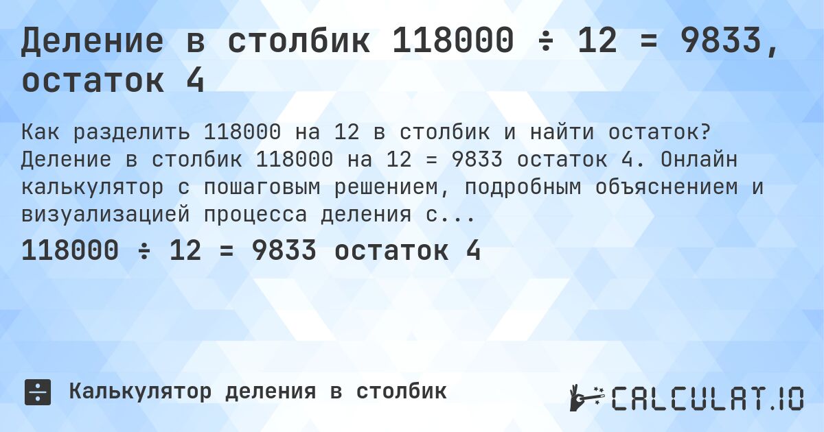 Деление в столбик 118000 ÷ 12 = 9833, остаток 4. Деление в столбик 118000 на 12 = 9833 остаток 4. Онлайн калькулятор с пошаговым решением, подробным объяснением и визуализацией процесса деления с остатком.