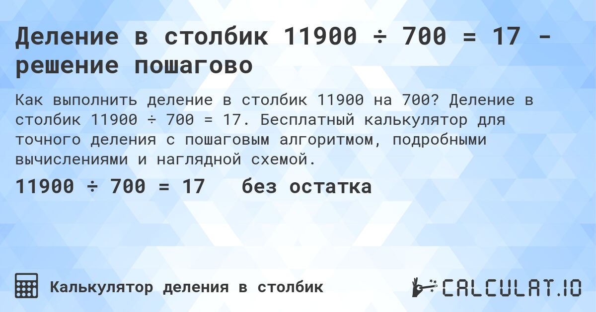 Деление в столбик 11900 ÷ 700 = 17 - решение пошагово. Деление в столбик 11900 ÷ 700 = 17. Бесплатный калькулятор для точного деления с пошаговым алгоритмом, подробными вычислениями и наглядной схемой.