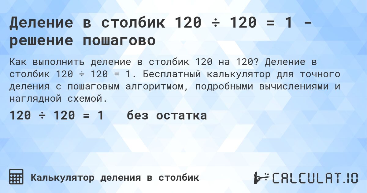 Деление в столбик 120 ÷ 120 = 1 - решение пошагово. Деление в столбик 120 ÷ 120 = 1. Бесплатный калькулятор для точного деления с пошаговым алгоритмом, подробными вычислениями и наглядной схемой.