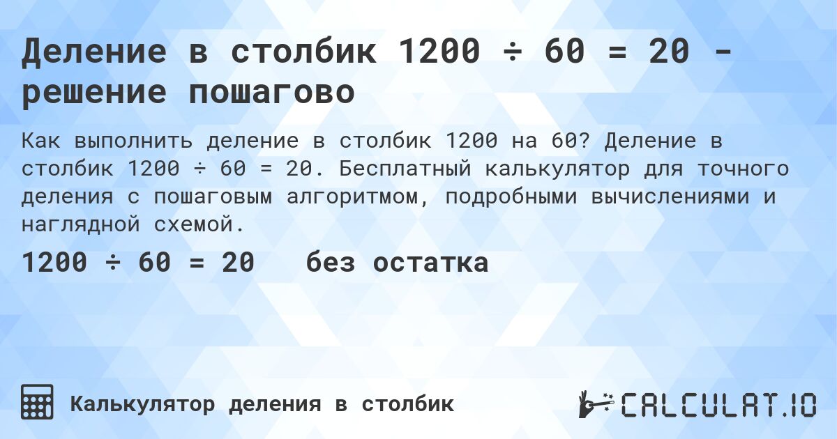 Деление в столбик 1200 ÷ 60 = 20 - решение пошагово. Деление в столбик 1200 ÷ 60 = 20. Бесплатный калькулятор для точного деления с пошаговым алгоритмом, подробными вычислениями и наглядной схемой.