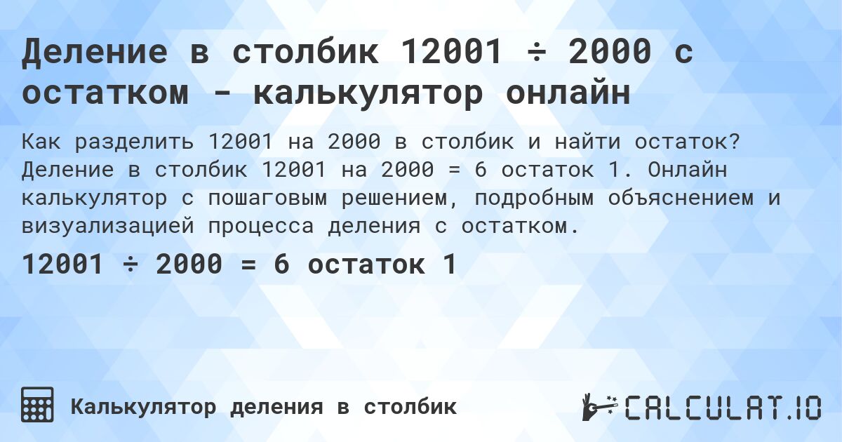Деление в столбик 12001 ÷ 2000 с остатком - калькулятор онлайн. Деление в столбик 12001 на 2000 = 6 остаток 1. Онлайн калькулятор с пошаговым решением, подробным объяснением и визуализацией процесса деления с остатком.