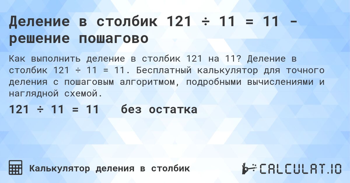 Деление в столбик 121 ÷ 11 = 11 - решение пошагово. Деление в столбик 121 ÷ 11 = 11. Бесплатный калькулятор для точного деления с пошаговым алгоритмом, подробными вычислениями и наглядной схемой.