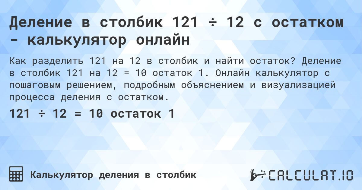 Деление в столбик 121 ÷ 12 с остатком - калькулятор онлайн. Деление в столбик 121 на 12 = 10 остаток 1. Онлайн калькулятор с пошаговым решением, подробным объяснением и визуализацией процесса деления с остатком.