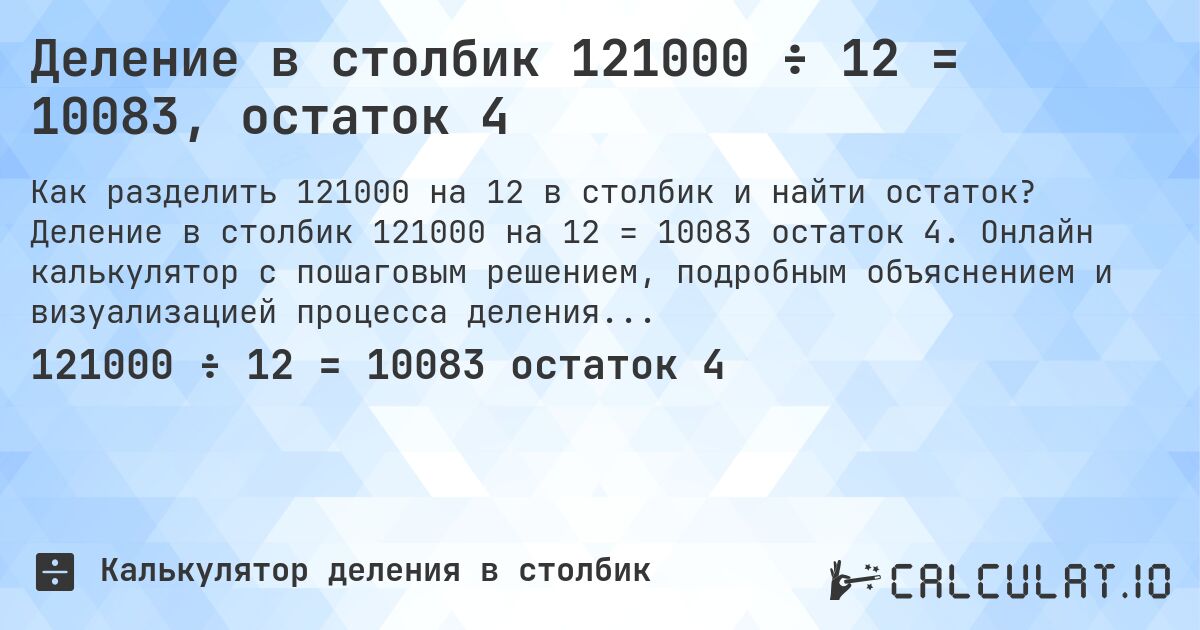 Деление в столбик 121000 ÷ 12 = 10083, остаток 4. Деление в столбик 121000 на 12 = 10083 остаток 4. Онлайн калькулятор с пошаговым решением, подробным объяснением и визуализацией процесса деления с остатком.