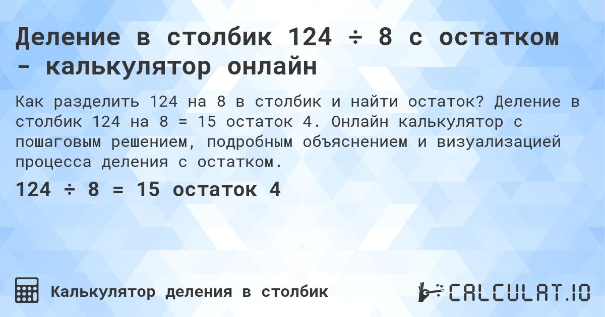 Деление в столбик 124 ÷ 8 с остатком - калькулятор онлайн. Деление в столбик 124 на 8 = 15 остаток 4. Онлайн калькулятор с пошаговым решением, подробным объяснением и визуализацией процесса деления с остатком.