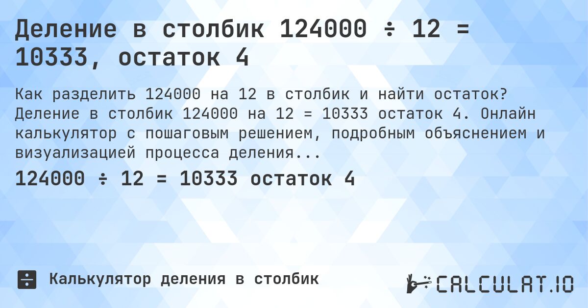 Деление в столбик 124000 ÷ 12 = 10333, остаток 4. Деление в столбик 124000 на 12 = 10333 остаток 4. Онлайн калькулятор с пошаговым решением, подробным объяснением и визуализацией процесса деления с остатком.