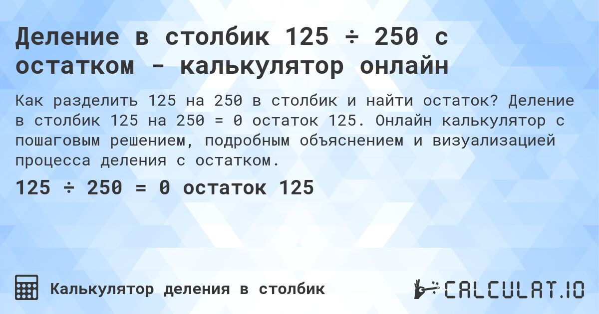 Деление в столбик 125 ÷ 250 с остатком - калькулятор онлайн. Деление в столбик 125 на 250 = 0 остаток 125. Онлайн калькулятор с пошаговым решением, подробным объяснением и визуализацией процесса деления с остатком.
