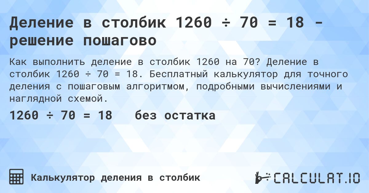 Деление в столбик 1260 ÷ 70 = 18 - решение пошагово. Деление в столбик 1260 ÷ 70 = 18. Бесплатный калькулятор для точного деления с пошаговым алгоритмом, подробными вычислениями и наглядной схемой.