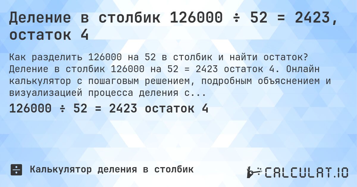 Деление в столбик 126000 ÷ 52 = 2423, остаток 4. Деление в столбик 126000 на 52 = 2423 остаток 4. Онлайн калькулятор с пошаговым решением, подробным объяснением и визуализацией процесса деления с остатком.