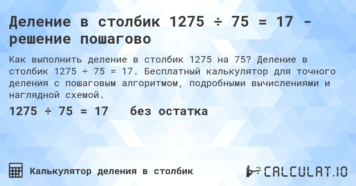 Деление в столбик 1275 ÷ 75 = 17 - решение пошагово. Деление в столбик 1275 ÷ 75 = 17. Бесплатный калькулятор для точного деления с пошаговым алгоритмом, подробными вычислениями и наглядной схемой.