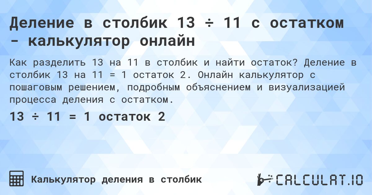Деление в столбик 13 ÷ 11 с остатком - калькулятор онлайн. Деление в столбик 13 на 11 = 1 остаток 2. Онлайн калькулятор с пошаговым решением, подробным объяснением и визуализацией процесса деления с остатком.