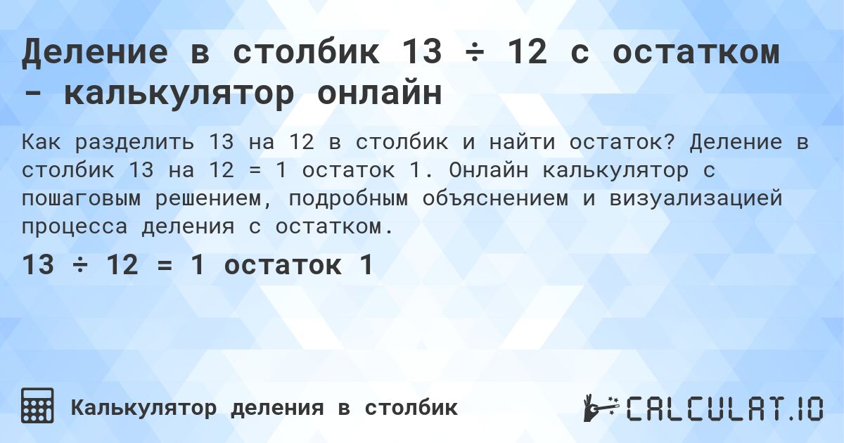 Деление в столбик 13 ÷ 12 с остатком - калькулятор онлайн. Деление в столбик 13 на 12 = 1 остаток 1. Онлайн калькулятор с пошаговым решением, подробным объяснением и визуализацией процесса деления с остатком.