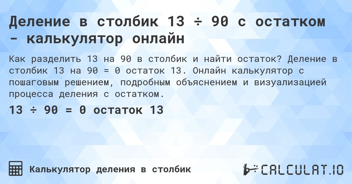 Деление в столбик 13 ÷ 90 с остатком - калькулятор онлайн. Деление в столбик 13 на 90 = 0 остаток 13. Онлайн калькулятор с пошаговым решением, подробным объяснением и визуализацией процесса деления с остатком.