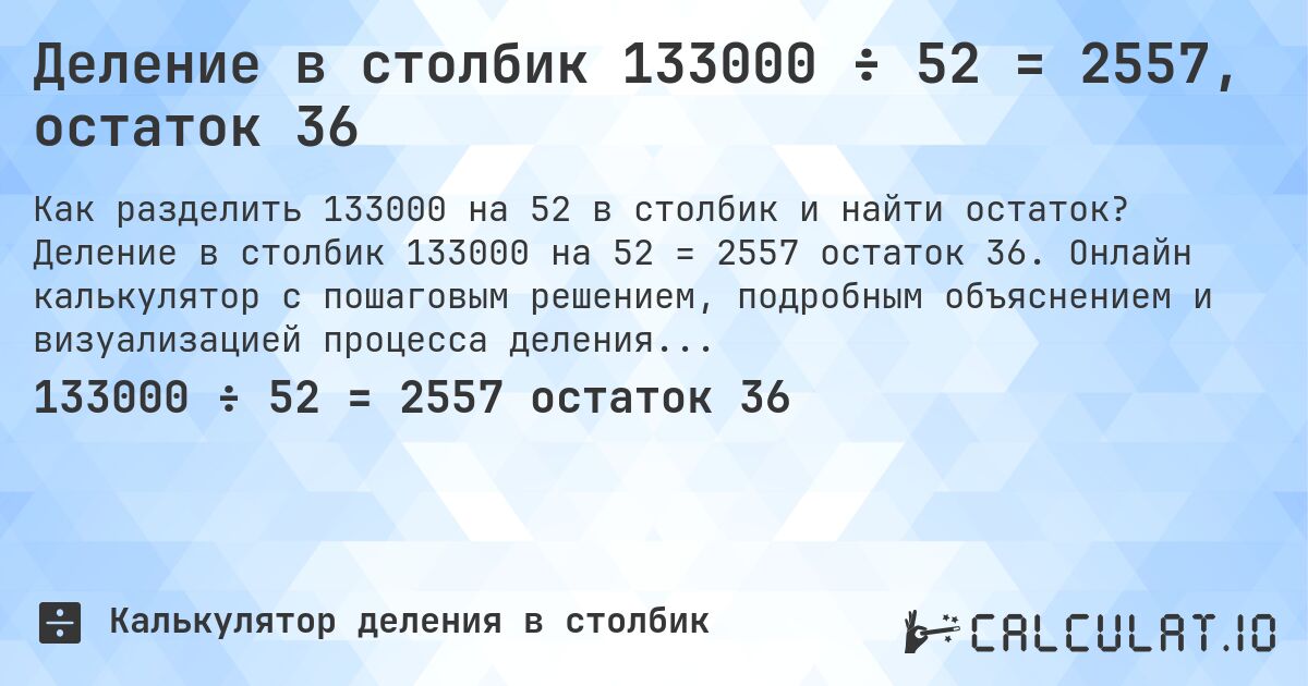 Деление в столбик 133000 ÷ 52 = 2557, остаток 36. Деление в столбик 133000 на 52 = 2557 остаток 36. Онлайн калькулятор с пошаговым решением, подробным объяснением и визуализацией процесса деления с остатком.