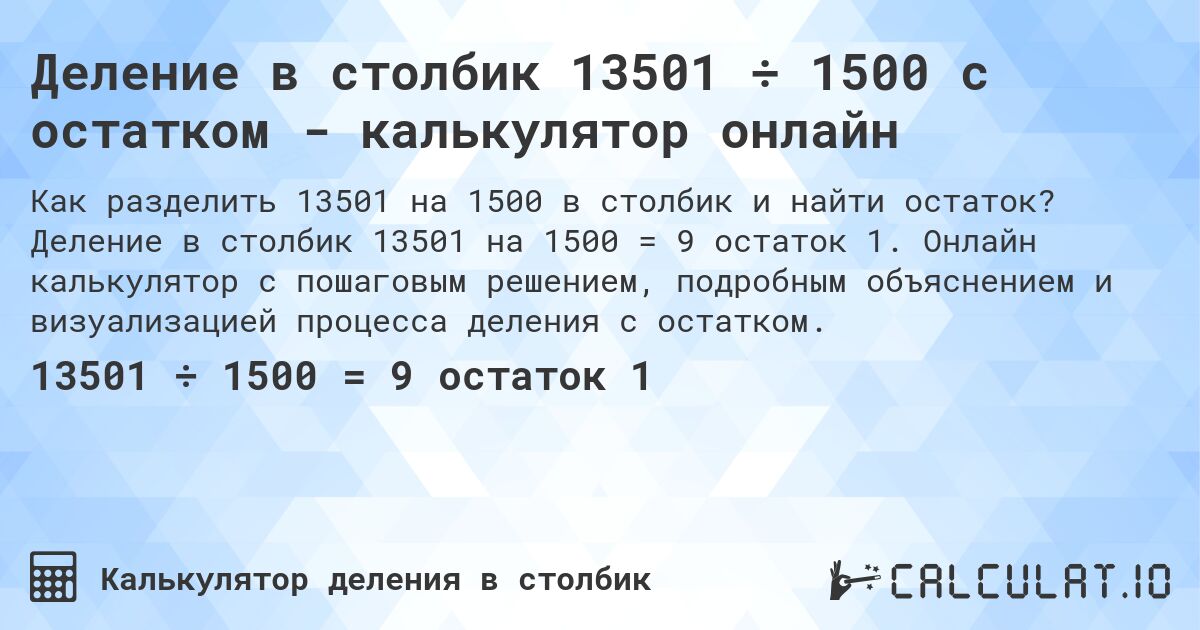 Деление в столбик 13501 ÷ 1500 с остатком - калькулятор онлайн. Деление в столбик 13501 на 1500 = 9 остаток 1. Онлайн калькулятор с пошаговым решением, подробным объяснением и визуализацией процесса деления с остатком.