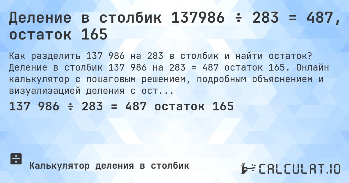 Деление в столбик 137986 ÷ 283 = 487, остаток 165. Деление в столбик 137 986 на 283 = 487 остаток 165. Онлайн калькулятор с пошаговым решением, подробным объяснением и визуализацией деления с остатком.
