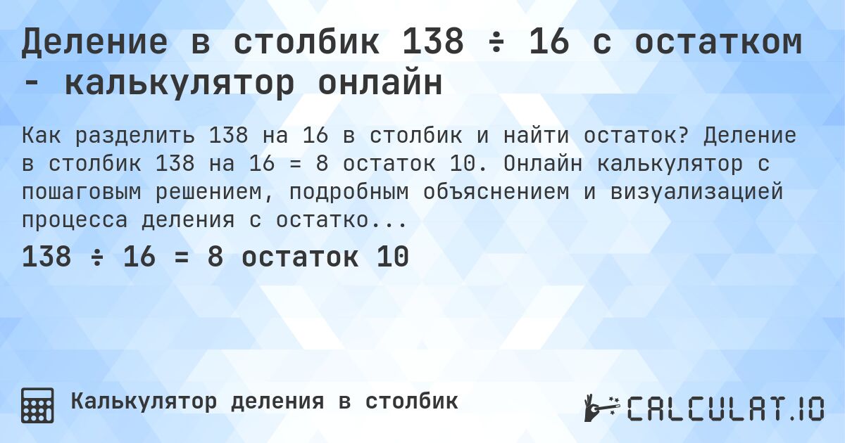 Деление в столбик 138 ÷ 16 с остатком - калькулятор онлайн. Деление в столбик 138 на 16 = 8 остаток 10. Онлайн калькулятор с пошаговым решением, подробным объяснением и визуализацией процесса деления с остатком.