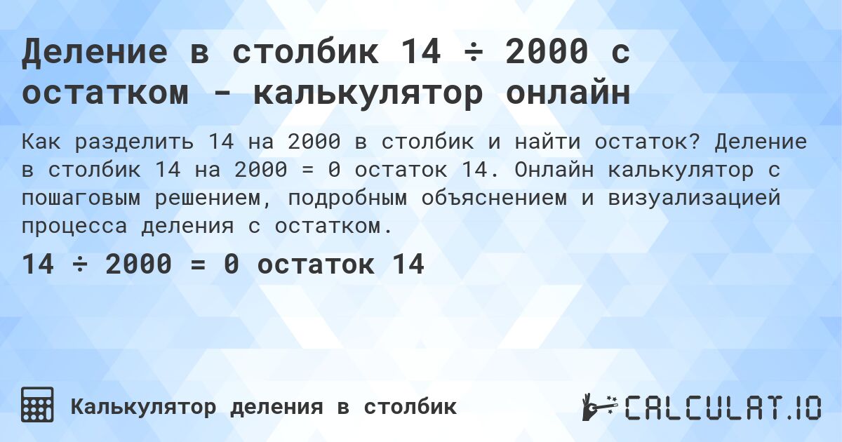 Деление в столбик 14 ÷ 2000 с остатком - калькулятор онлайн. Деление в столбик 14 на 2000 = 0 остаток 14. Онлайн калькулятор с пошаговым решением, подробным объяснением и визуализацией процесса деления с остатком.